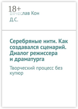 Обложка книги «Серебряные нити. Как создавался сценарий. Диалог режиссера и драматурга. Творческий процесс без купюр»