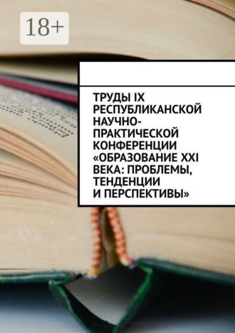 Обложка книги «Труды IX Республиканской научно-практической конференции «Образование XXI века: проблемы, тенденции и перспективы»»