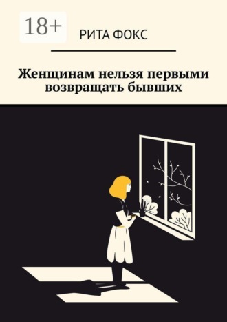 Обложка книги «Женщинам нельзя первыми возвращать бывших»