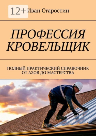 Обложка книги «Профессия кровельщик. Полный практический справочник от азов до мастерства»