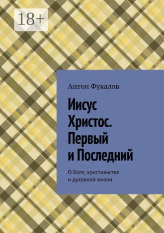Обложка книги «Иисус Христос. Первый и Последний. О Боге, христианстве и духовной жизни»