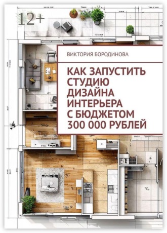 Обложка книги «Как запустить студию дизайна интерьера с бюджетом 300 000 рублей»