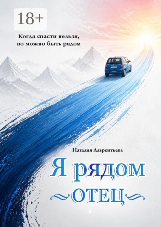 Обложка книги «Я рядом. Отец. Когда спасти нельзя, но можно быть рядом»
