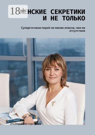 Обложка книги «Женские секретики и не только. Супергигиена порой не менее опасна, чем ее отсутствие»