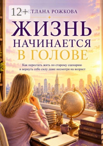 Обложка книги «Жизнь начинается в голове. Как перестать жить по старому сценарию и вернуть себе силу даже несмотря на возраст»