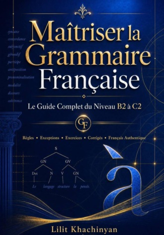 Обложка книги «Maîtriser la Grammaire Française: Le Guide Complet du Niveau B2 à C2: Règles Exceptions Exercices Corrigés Français Authentique»