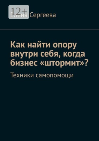 Обложка книги «Как найти опору внутри себя, когда бизнес «штормит»? Техники самопомощи»