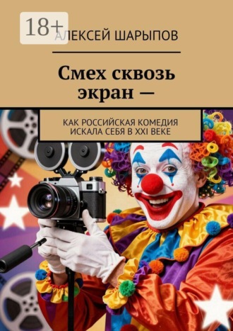 Обложка книги «Смех сквозь экран —. Как российская комедия искала себя в XXI веке»