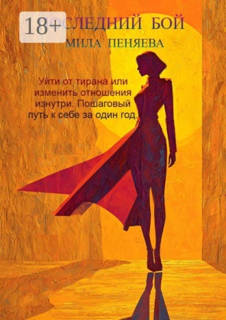 Обложка книги «Последний бой. Уйти от тирана или изменить отношения изнутри. Пошаговый путь к себе за один год.»