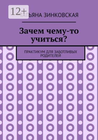 Обложка книги «Зачем чему-то учиться? Практикум для заботливых родителей»