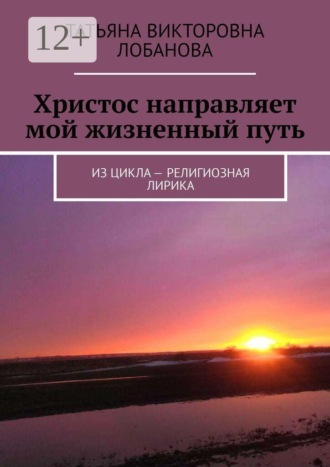 Обложка книги «Христос направляет мой жизненный путь. Из цикла — религиозная лирика»