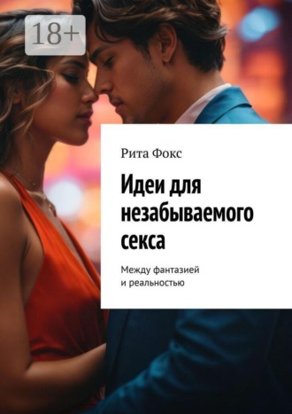 Обложка книги «Идеи для незабываемого секса. Между фантазией и реальностью»