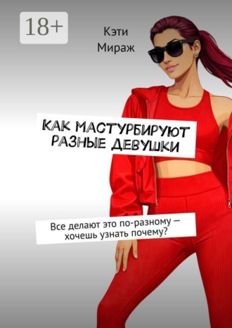 Обложка книги «Как мастурбируют разные девушки. Все делают это по-разному — хочешь узнать почему?»
