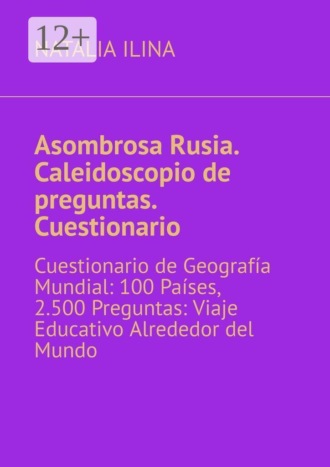 Обложка книги «Asombrosa Rusia. Caleidoscopio de preguntas. Cuestionario. Cuestionario de Geografía Mundial: 100 Países, 2.500 Preguntas: Viaje Educativo Alrededor del Mundo»