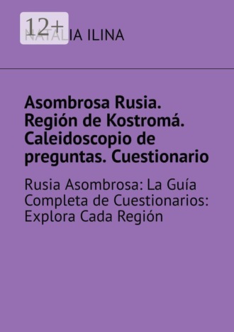 Обложка книги «Asombrosa Rusia. Región de Kostromá. Caleidoscopio de preguntas. Cuestionario. Rusia Asombrosa: La Guía Completa de Cuestionarios: Explora Cada Región»