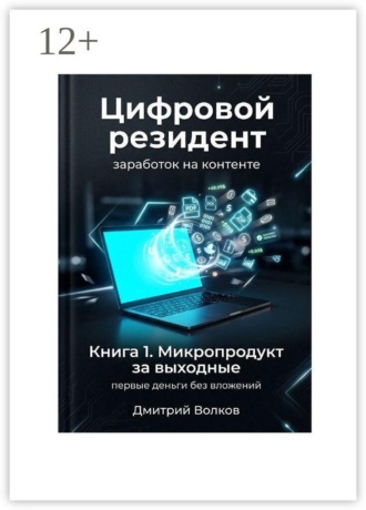Обложка книги «Книга 1. Микропродукт за выходные. Первые деньги без вложений. Цифровой резидент. Заработок на контенте»