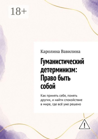Обложка книги «Гуманистический детерминизм: Право быть собой. Как принять себя, понять других, и найти спокойствие в мире, где всё уже решено»