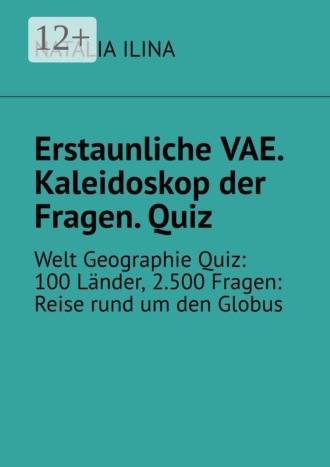 Обложка книги «Erstaunliche VAE. Kaleidoskop der Fragen. Quiz. Welt Geographie Quiz: 100 Länder, 2.500 Fragen: Reise rund um den Globus»