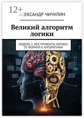 Обложка книги «Великий алгоритм логики. Модуль 2. Инструменты логики: от формул к алгоритмам»