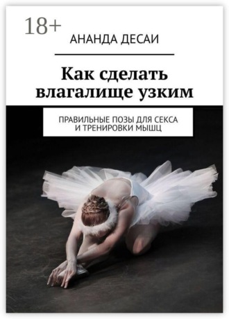 Обложка книги «Как сделать влагалище узким. Правильные позы для секса и тренировки мышц»