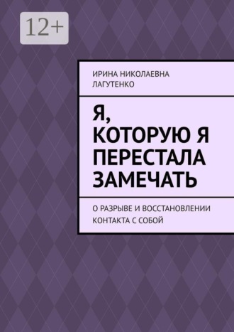 Обложка книги «Я, которую я перестала замечать. О разрыве и восстановлении контакта с собой»
