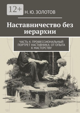 Обложка книги «Наставничество без иерархии. Часть 4. Профессиональный портрет наставника: от опыта к мастерству»