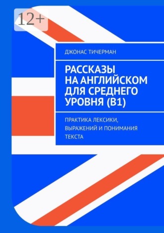 Обложка книги «Рассказы на английском для среднего уровня (B1). Практика лексики, выражений и понимания текста»