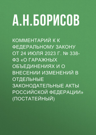 Обложка книги «Комментарий к к Федеральному закону от 24 июля 2023 г. № 338-ФЗ «О гаражных объединениях и о внесении изменений в отдельные законодательные акты Российской Федерации» (постатейный)»