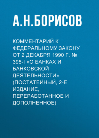 Обложка книги «Комментарий к Федеральному закону от 2 декабря 1990 г. № 395-I «О банках и банковской деятельности» (постатейный, 2-е издание, переработанное и дополненное)»