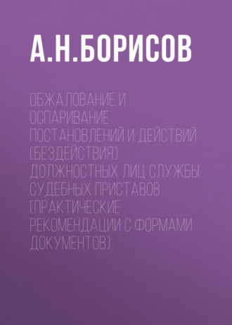 Обложка книги «Обжалование и оспаривание постановлений и действий (бездействия) должностных лиц службы судебных приставов (практические рекомендации с формами документов)»