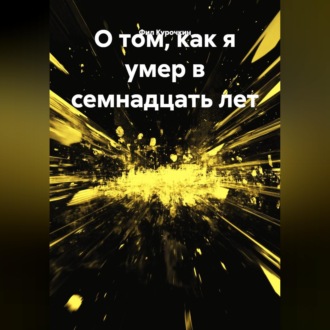 Обложка книги «О том, как я умер в семнадцать лет.»