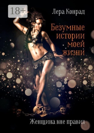 Обложка книги «Безумные истории моей жизни. Женщина вне правил»