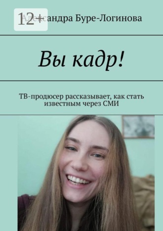 Обложка книги «Вы кадр! ТВ-продюсер рассказывает, как стать известным через СМИ»