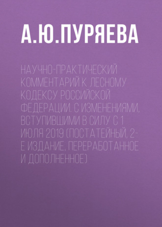 Обложка книги «Научно-практический комментарий к Лесному кодексу Российской Федерации. С изменениями, вступившими в силу с 1 июля 2019 (постатейный, 2-е издание, переработанное и дополненное)»