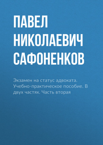 Обложка книги «Экзамен на статус адвоката. Учебно-практическое пособие. В двух частях. Часть вторая»