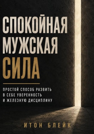 Обложка книги «Спокойная мужская сила. Простой способ развить в себе уверенность и железную дисциплину»