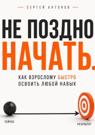 Обложка книги «Не поздно начать. Как взрослому быстро освоить любой навык»
