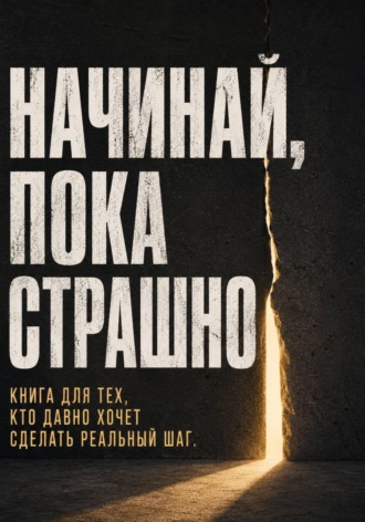 Обложка книги «Начинай, пока страшно. Книга для тех, кто давно хочет сделать реальный шаг»