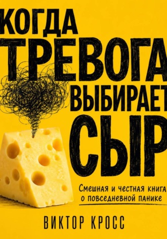 Обложка книги «Когда тревога выбирает сыр. Смешная и честная книга о повседневной панике»