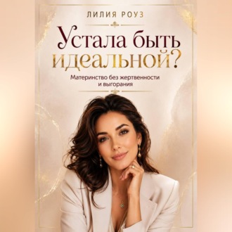Обложка книги «Устала быть идеальной?Материнство без жертвенности и выгорания»
