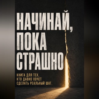 Обложка книги «Начинай, пока страшно. Книга для тех, кто давно хочет сделать реальный шаг»