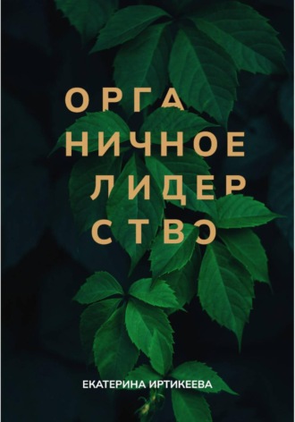 Обложка книги «Органичное лидерство. Как стать руководителем, с которым хочется работать»