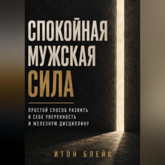 Обложка книги «Спокойная мужская сила. Простой способ развить в себе уверенность и железную дисциплину»