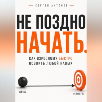 Обложка книги «Не поздно начать. Как взрослому быстро освоить любой навык»