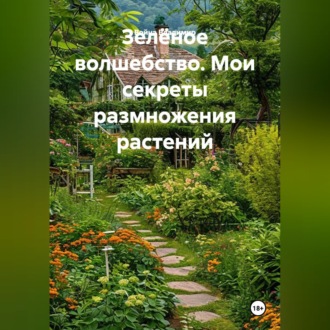 Обложка книги «Зелёное волшебство. Мои секреты размножения растений»