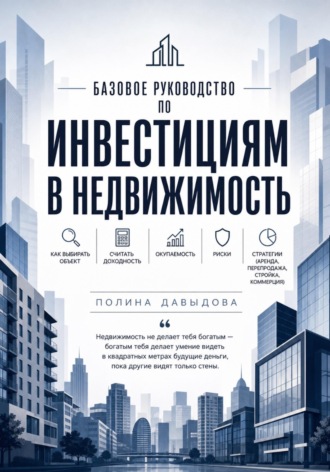 Обложка книги «Базовое руководство по инвестициям в недвижимость: как выбирать объект, считать доходность, окупаемость, риски, стратегии.»