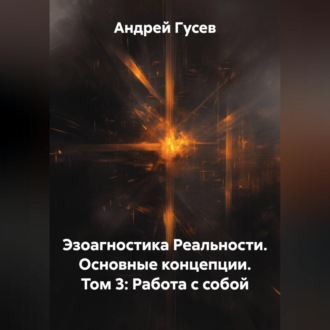 Обложка книги «Эзоагностика Реальности. Основные концепции. Том 3: Работа с собой»