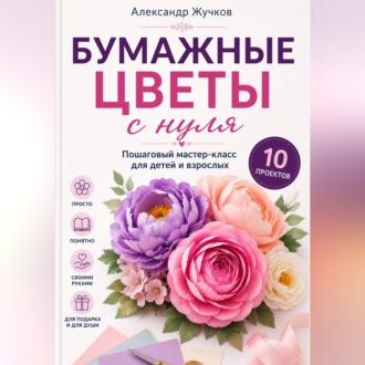 Обложка книги «Бумажные цветы с нуля. Пошаговый мастер-класс для детей и взрослых»
