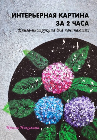 Обложка книги «Интерьерная картина за 2 часа: книга-инструкция для начинающих»