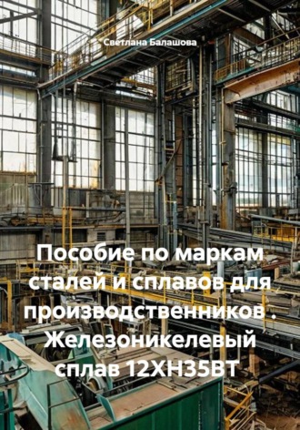 Обложка книги «Пособие по маркам сталей и сплавов для производственников . Железоникелевый сплав 12ХН35ВТ»